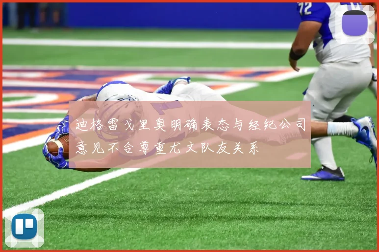 迪格雷戈里奥明确表态与经纪公司意见不合尊重尤文队友关系