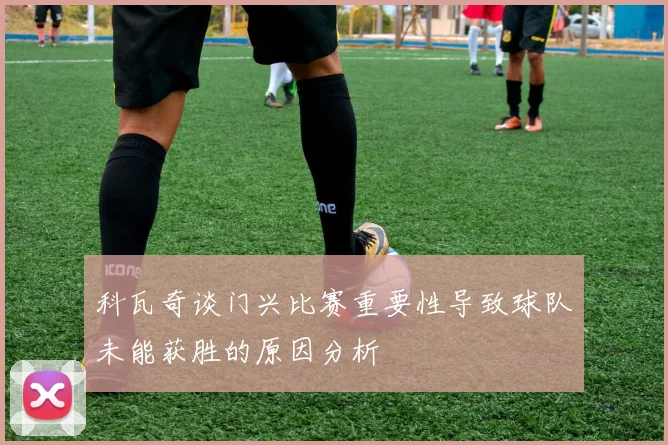 科瓦奇谈门兴比赛重要性导致球队未能获胜的原因分析