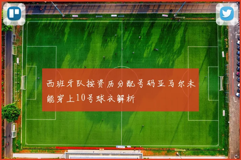 西班牙队按资历分配号码亚马尔未能穿上10号球衣解析