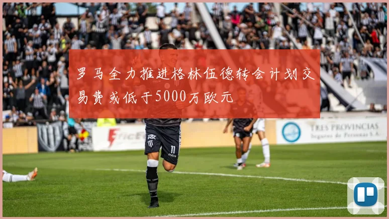 罗马全力推进格林伍德转会计划交易费或低于5000万欧元