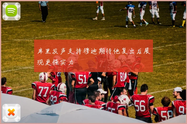 库里发声支持穆迪期待他复出后展现更强实力